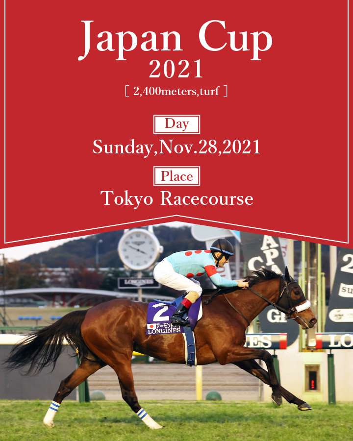 Japan Cup 2021 ［ 2,400meters,turf ］ Sunday,Nov.28,2021 Tokyo Racecourse